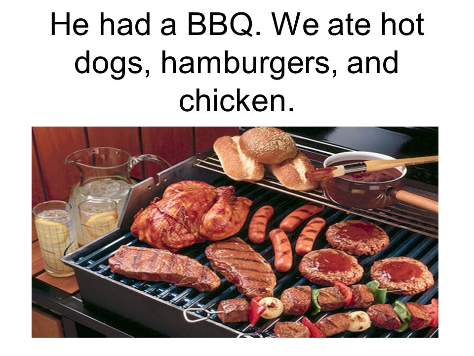 He had a BBQ. We ate hot dogs, hamburgers, and chicken.