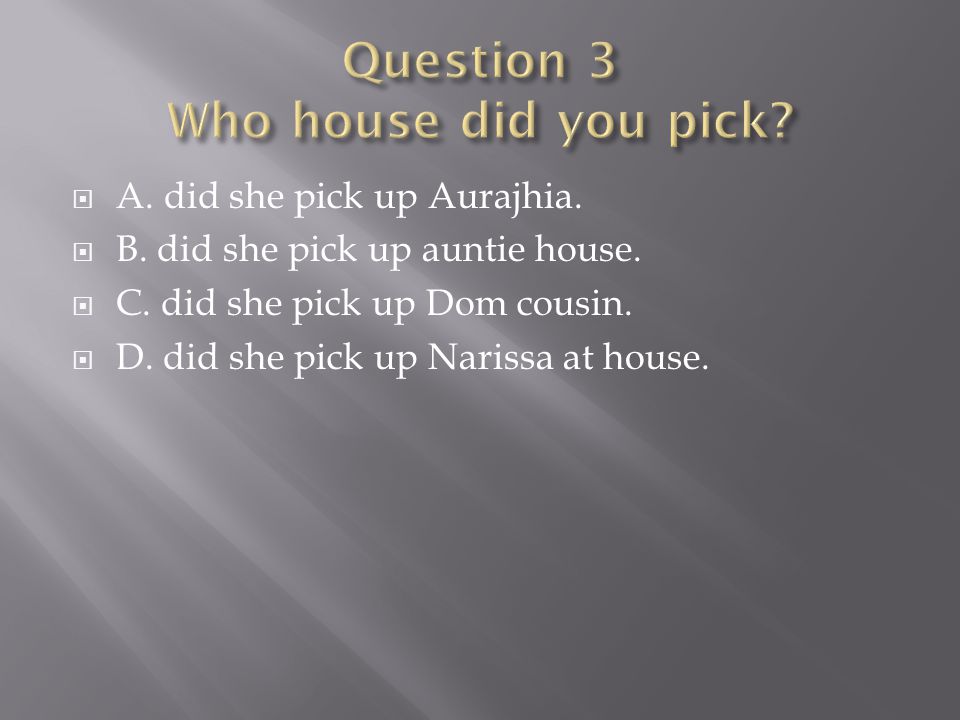  A. did she pick up Aurajhia.  B. did she pick up auntie house.