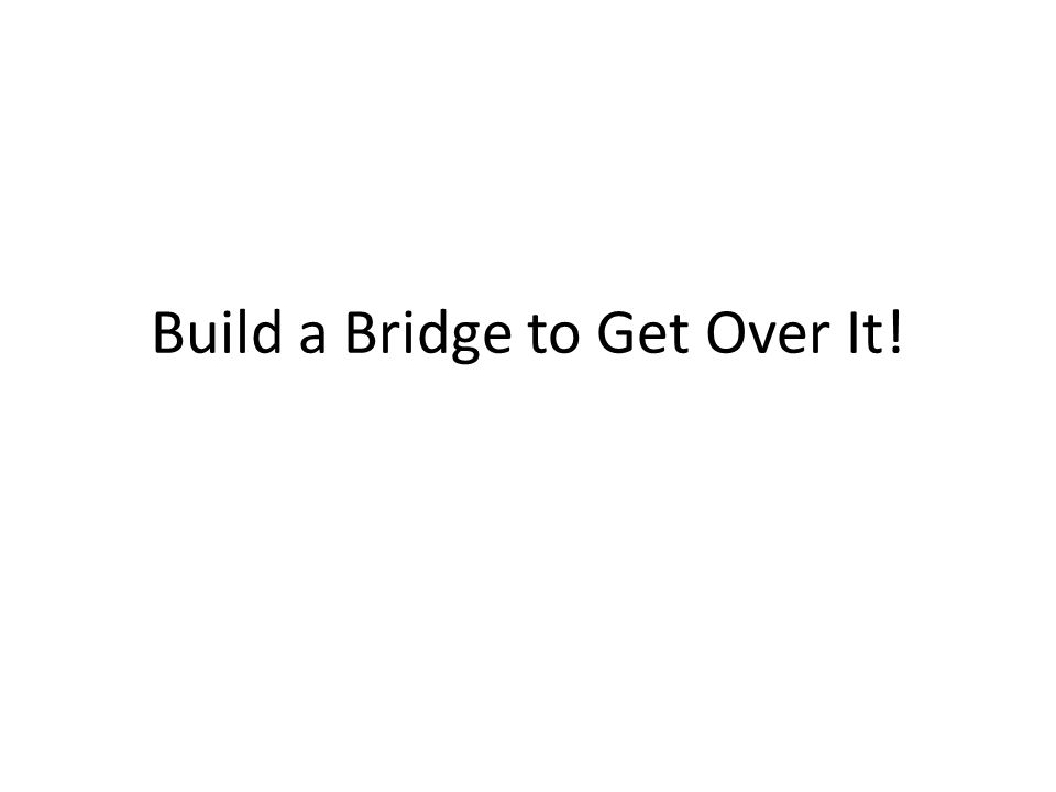 build a bridge to get over it your task four open spans need