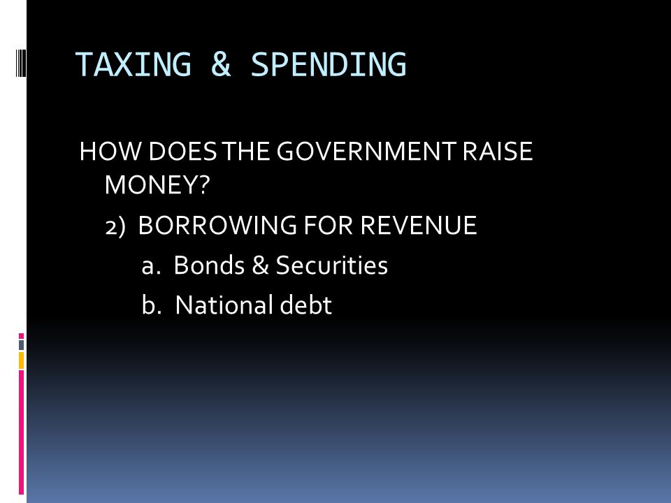 TAXING & SPENDING HOW DOES THE GOVERNMENT RAISE MONEY.
