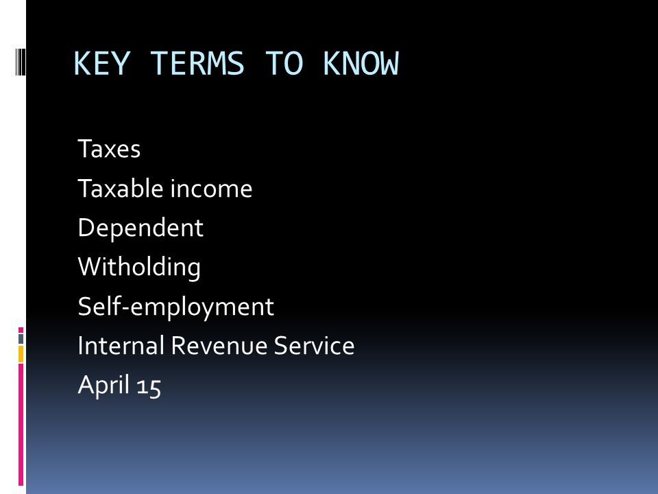 KEY TERMS TO KNOW Taxes Taxable income Dependent Witholding Self-employment Internal Revenue Service April 15