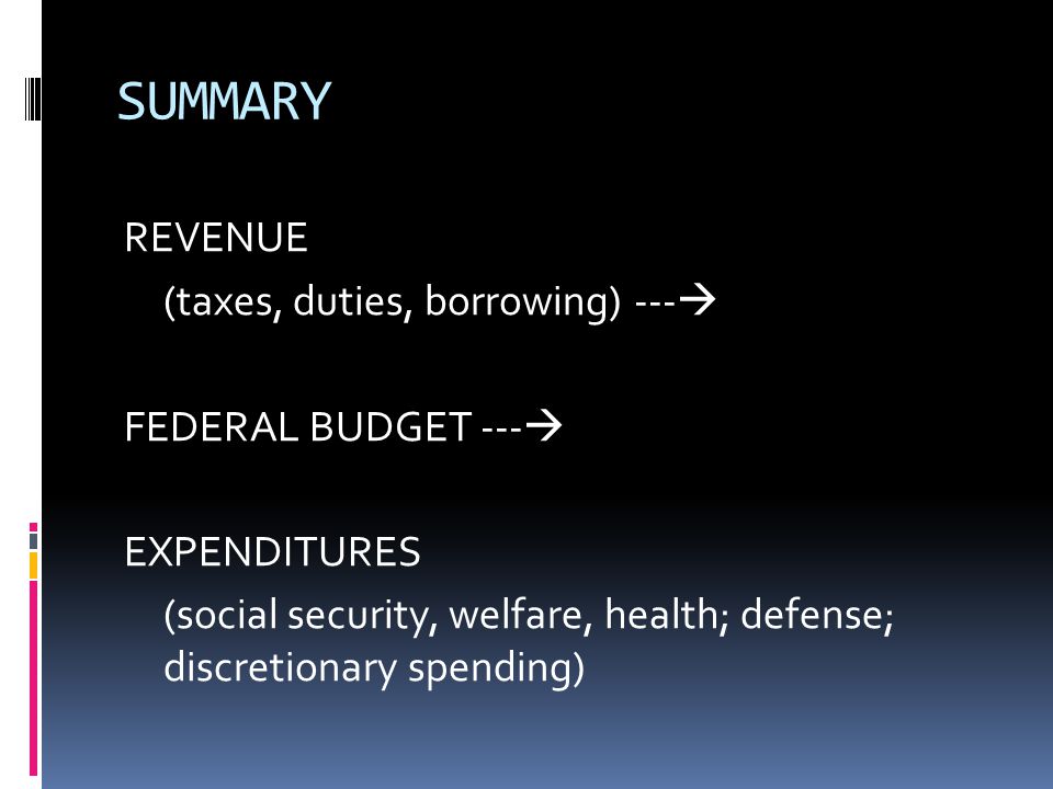 SUMMARY REVENUE (taxes, duties, borrowing) ---  FEDERAL BUDGET ---  EXPENDITURES (social security, welfare, health; defense; discretionary spending)