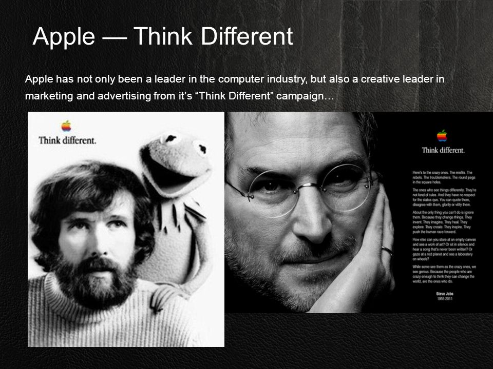 Apple — Think Different Apple has not only been a leader in the computer industry, but also a creative leader in marketing and advertising from it’s Think Different campaign…