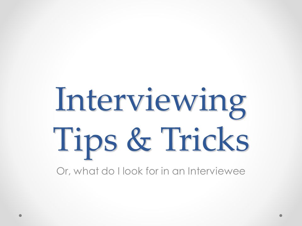 Interviewing Tips & Tricks Or, what do I look for in an Interviewee
