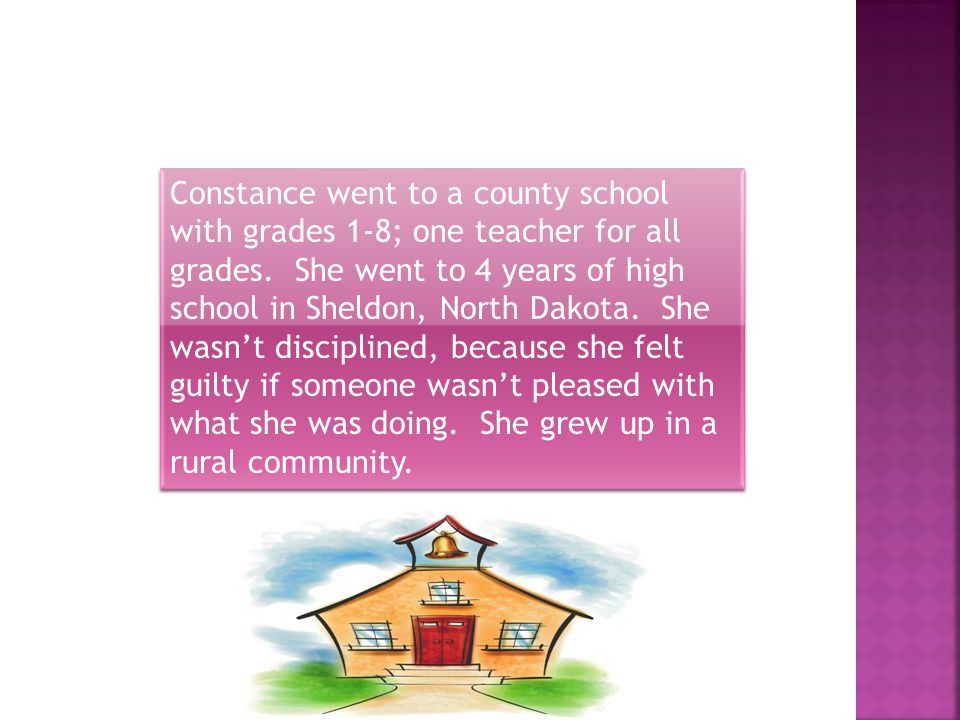 Constance went to a county school with grades 1-8; one teacher for all grades.