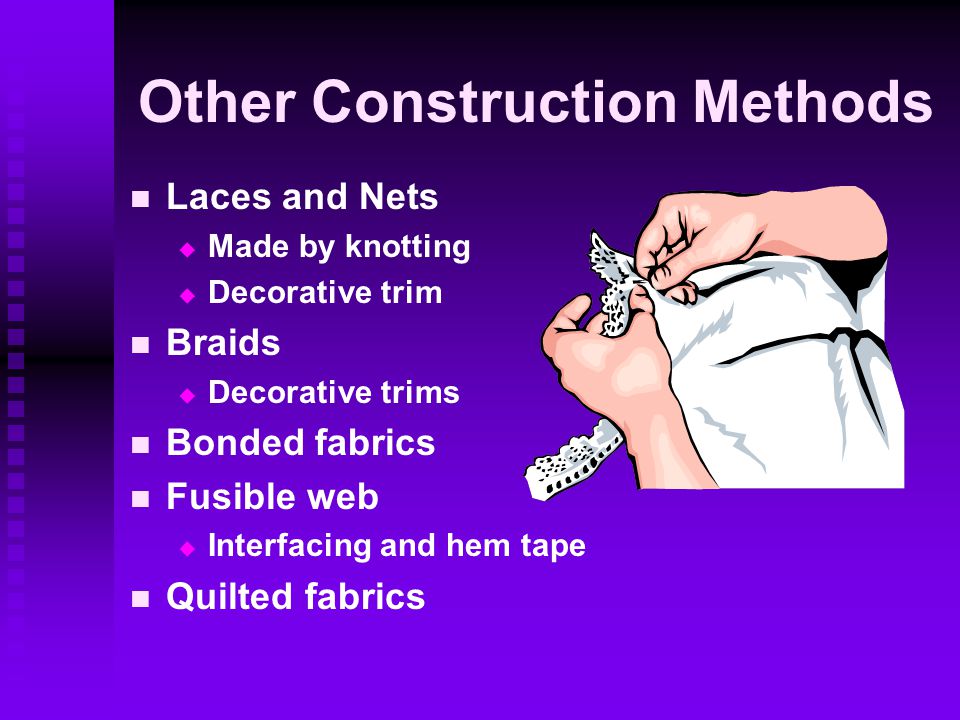 Other Construction Methods Laces and Nets   Made by knotting   Decorative trim Braids   Decorative trims Bonded fabrics Fusible web   Interfacing and hem tape Quilted fabrics