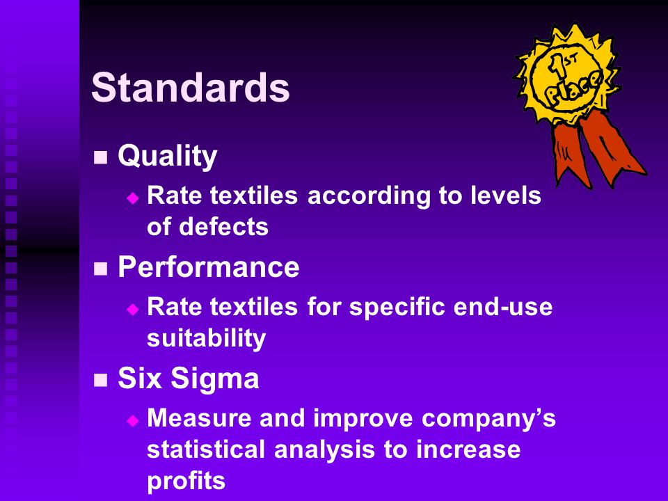 Standards Quality   Rate textiles according to levels of defects Performance   Rate textiles for specific end-use suitability Six Sigma   Measure and improve company’s statistical analysis to increase profits