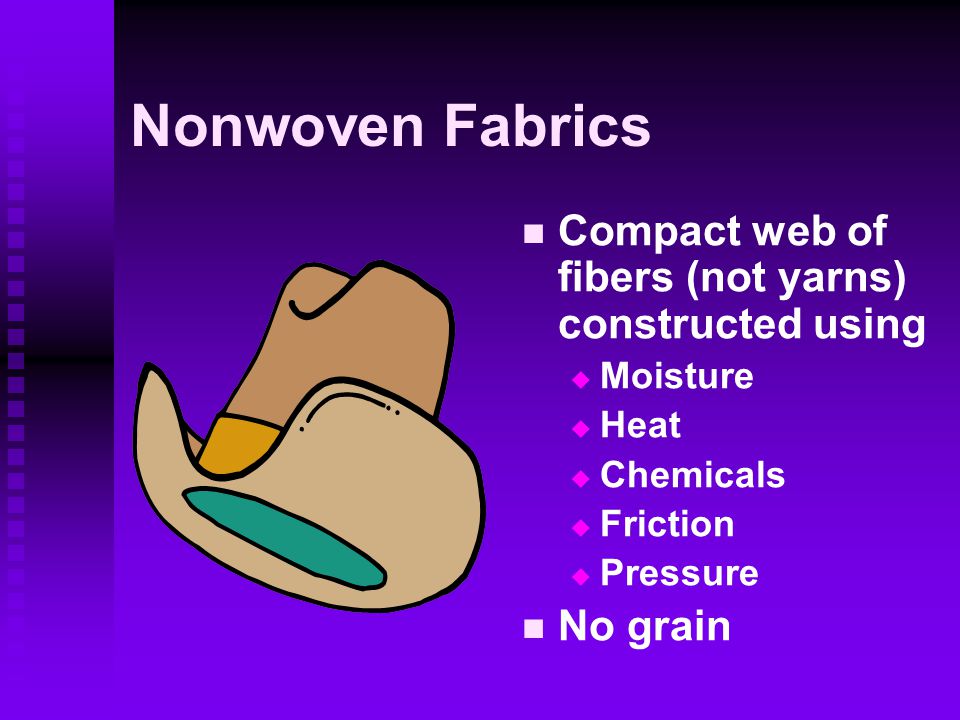 Nonwoven Fabrics Compact web of fibers (not yarns) constructed using  Moisture  Heat  Chemicals  Friction  Pressure No grain