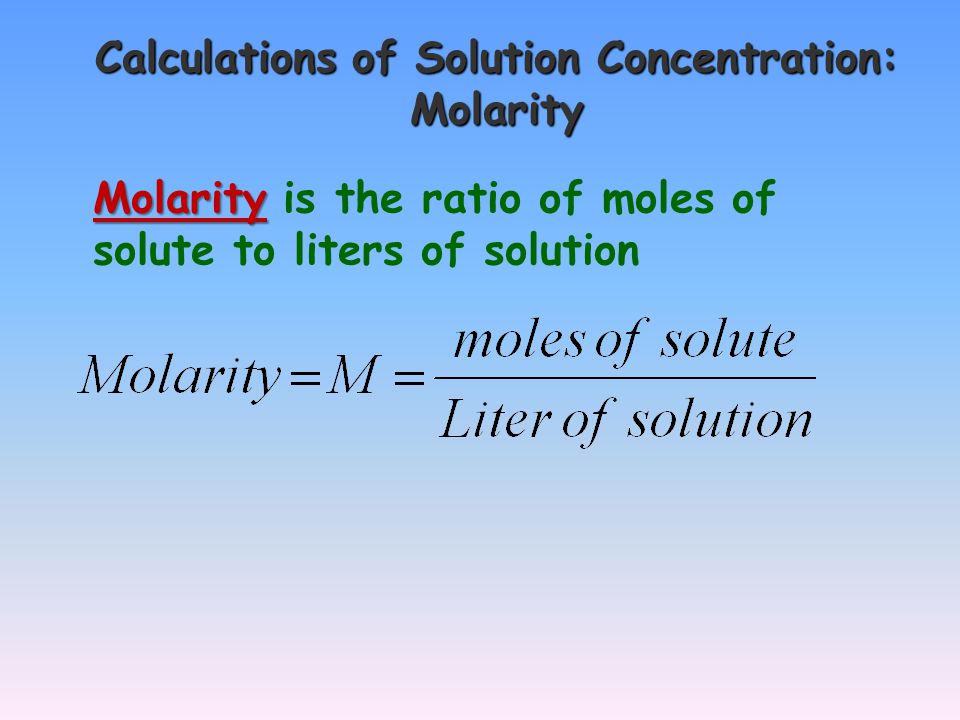 Calculations of Solution Concentration: Molarity Molarity Molarity is the ratio of moles of solute to liters of solution