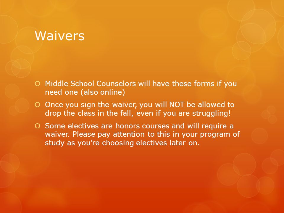 Waivers  Middle School Counselors will have these forms if you need one (also online)  Once you sign the waiver, you will NOT be allowed to drop the class in the fall, even if you are struggling.