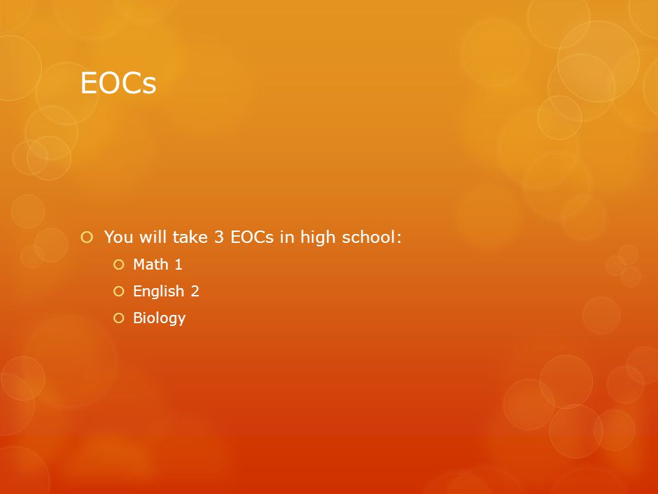 EOCs  You will take 3 EOCs in high school:  Math 1  English 2  Biology