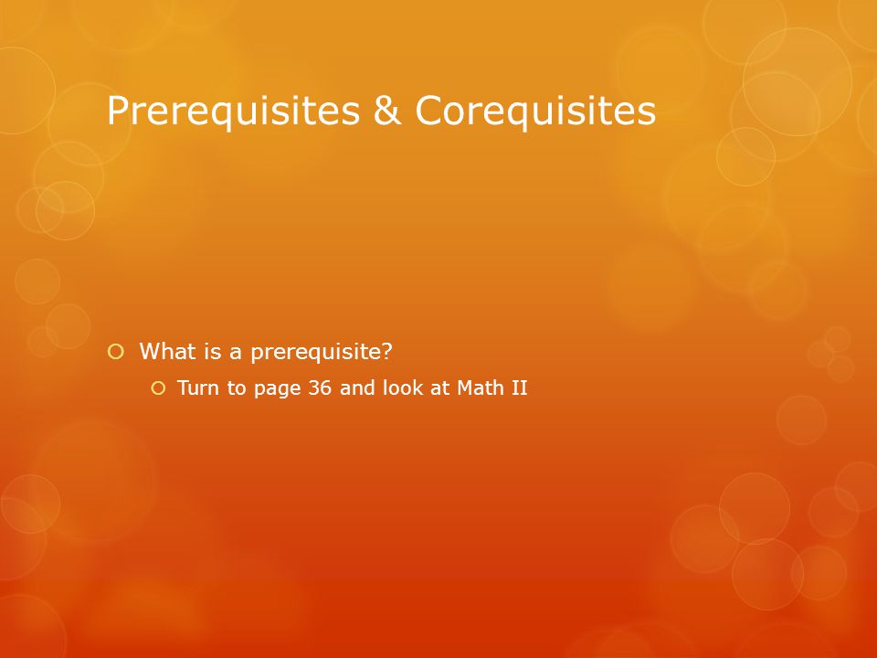 Prerequisites & Corequisites  What is a prerequisite  Turn to page 36 and look at Math II