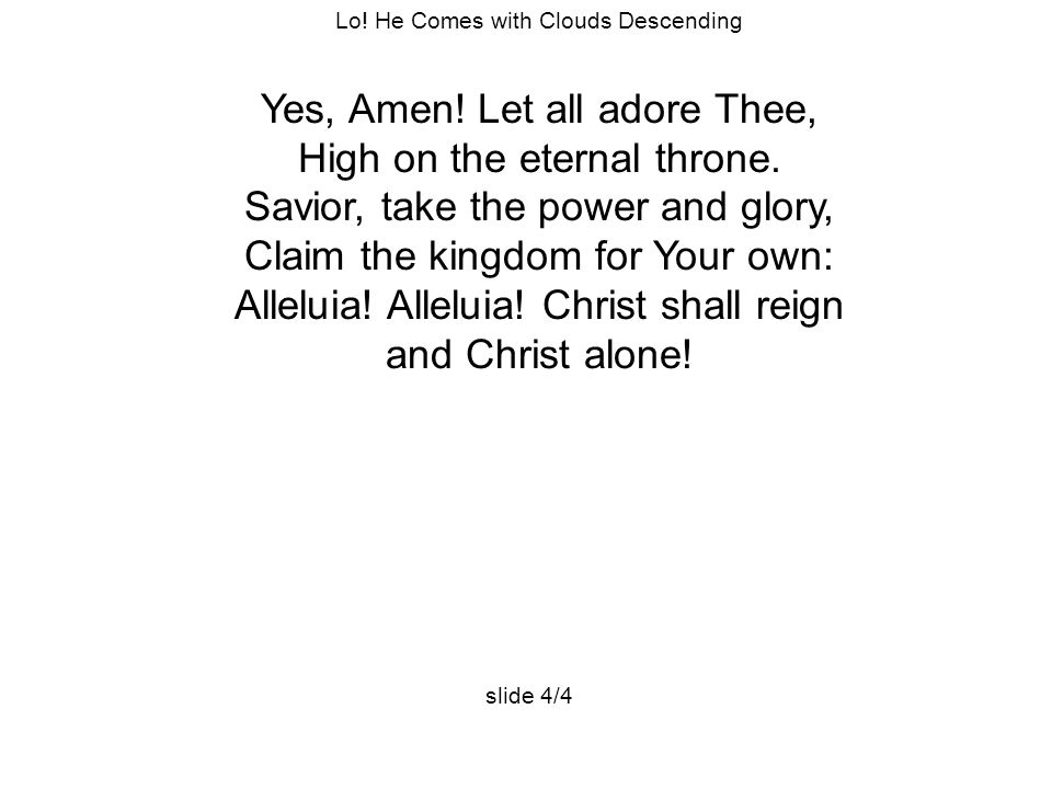 Lo. He Comes with Clouds Descending Yes, Amen. Let all adore Thee, High on the eternal throne.
