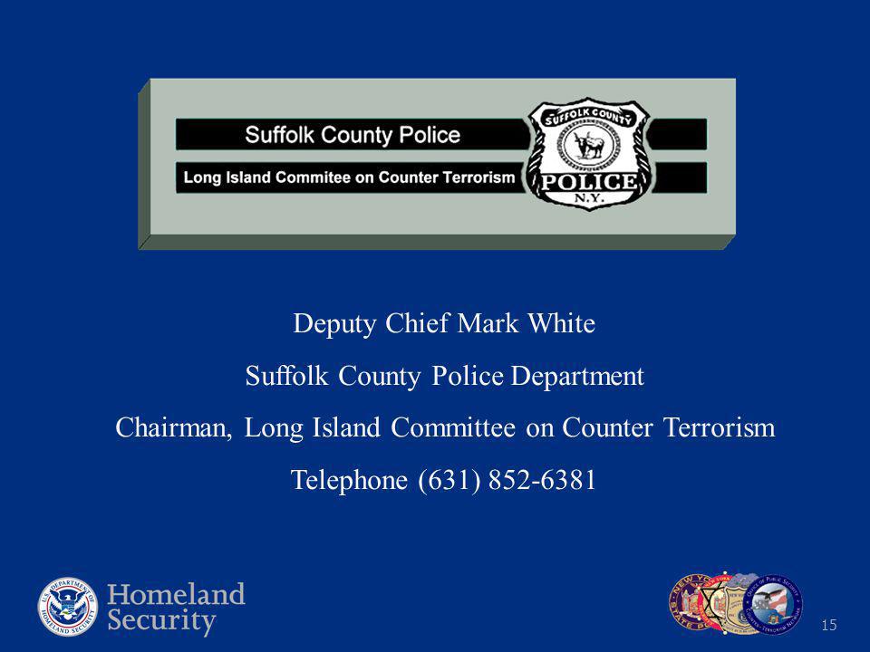 15 Deputy Chief Mark White Suffolk County Police Department Chairman, Long Island Committee on Counter Terrorism Telephone (631)