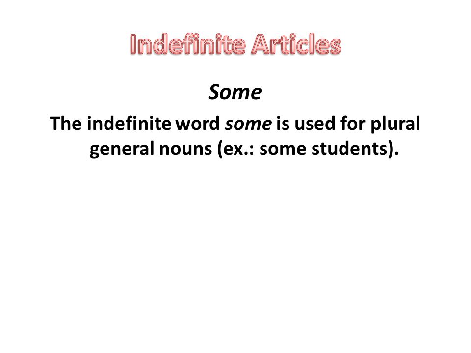 Some The indefinite word some is used for plural general nouns (ex.: some students).