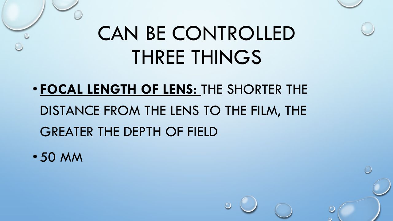 CAN BE CONTROLLED THREE THINGS FOCAL LENGTH OF LENS: THE SHORTER THE DISTANCE FROM THE LENS TO THE FILM, THE GREATER THE DEPTH OF FIELD 50 MM