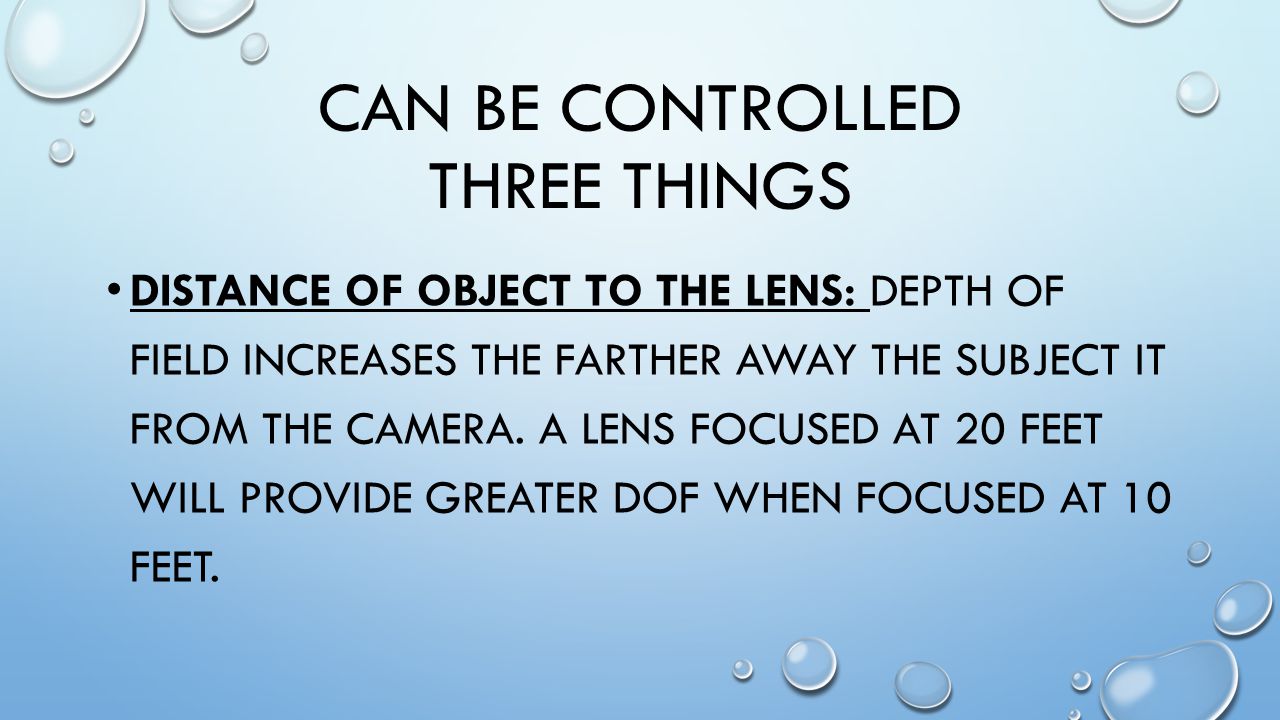 CAN BE CONTROLLED THREE THINGS DISTANCE OF OBJECT TO THE LENS: DEPTH OF FIELD INCREASES THE FARTHER AWAY THE SUBJECT IT FROM THE CAMERA.