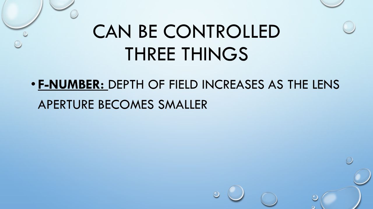 CAN BE CONTROLLED THREE THINGS F-NUMBER: DEPTH OF FIELD INCREASES AS THE LENS APERTURE BECOMES SMALLER