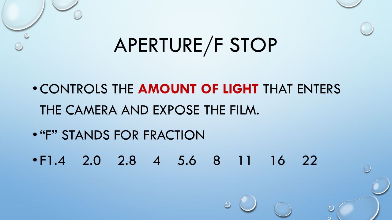 APERTURE/F STOP CONTROLS THE AMOUNT OF LIGHT THAT ENTERS THE CAMERA AND EXPOSE THE FILM.