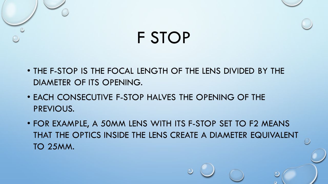 F STOP THE F-STOP IS THE FOCAL LENGTH OF THE LENS DIVIDED BY THE DIAMETER OF ITS OPENING.