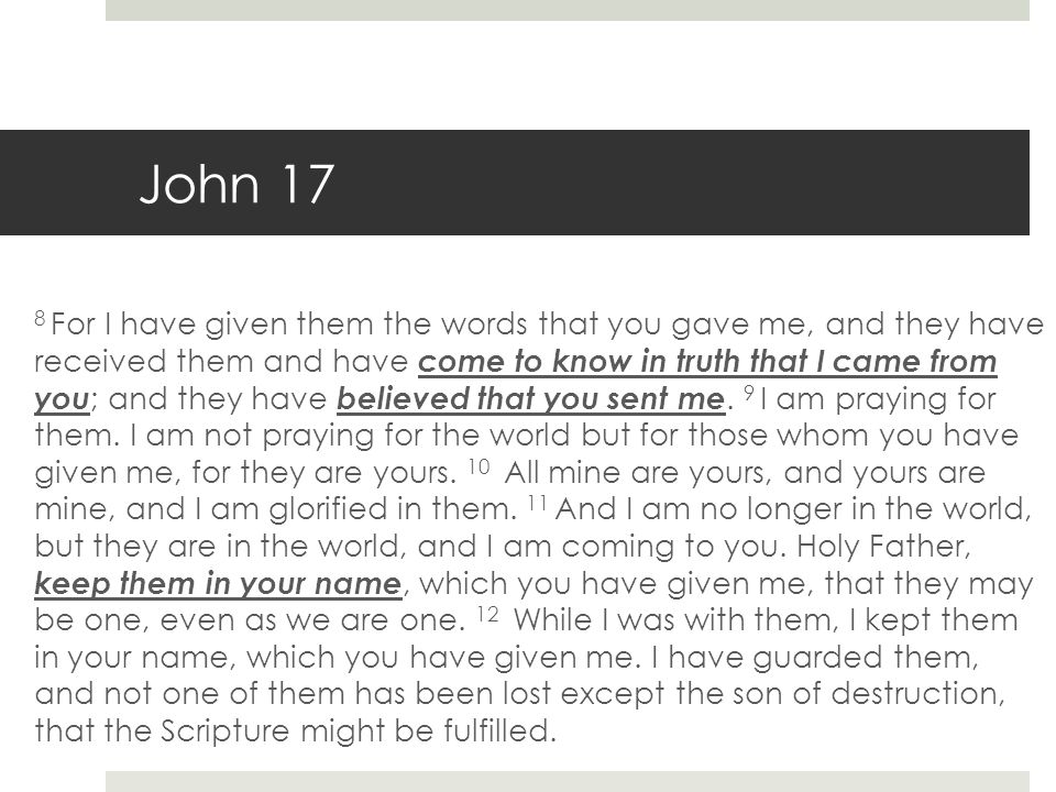 John 17 8 For I have given them the words that you gave me, and they have received them and have come to know in truth that I came from you ; and they have believed that you sent me.