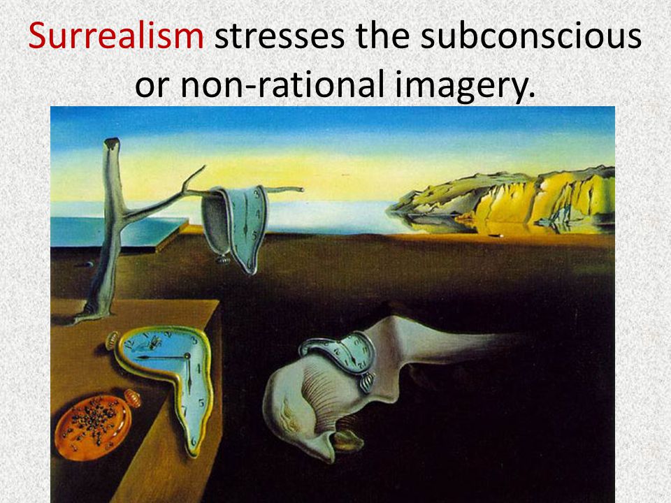 Surrealism stresses the subconscious or non-rational imagery.