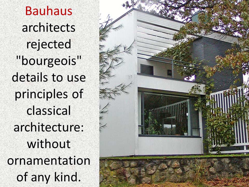Bauhaus architects rejected bourgeois details to use principles of classical architecture: without ornamentation of any kind.