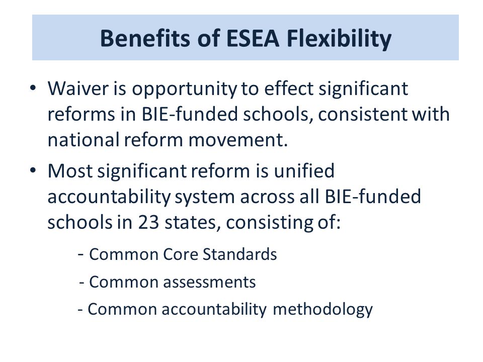 Benefits of ESEA Flexibility Waiver is opportunity to effect significant reforms in BIE-funded schools, consistent with national reform movement.