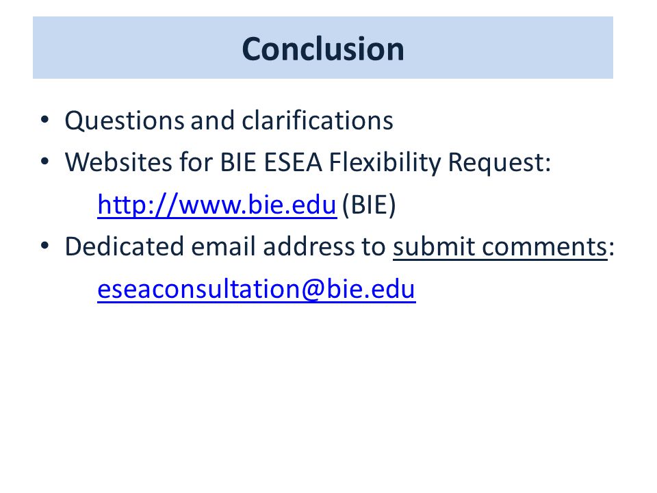 Conclusion Questions and clarifications Websites for BIE ESEA Flexibility Request:   (BIE) Dedicated  address to submit comments: