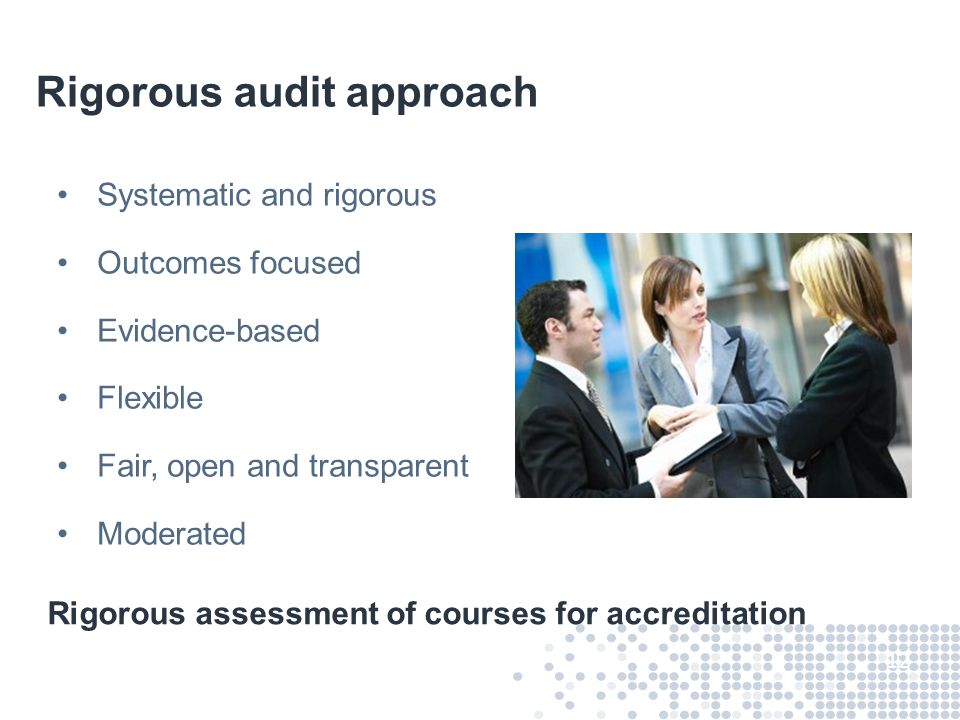 Rigorous audit approach Systematic and rigorous Outcomes focused Evidence-based Flexible Fair, open and transparent Moderated 12 Rigorous assessment of courses for accreditation