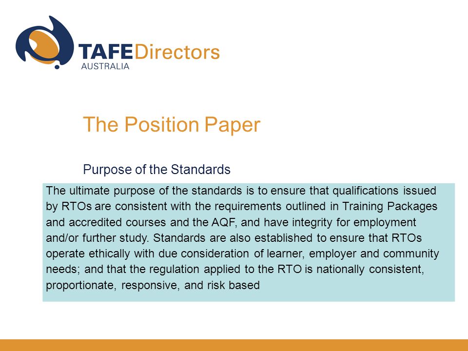 The ultimate purpose of the standards is to ensure that qualifications issued by RTOs are consistent with the requirements outlined in Training Packages and accredited courses and the AQF, and have integrity for employment and/or further study.