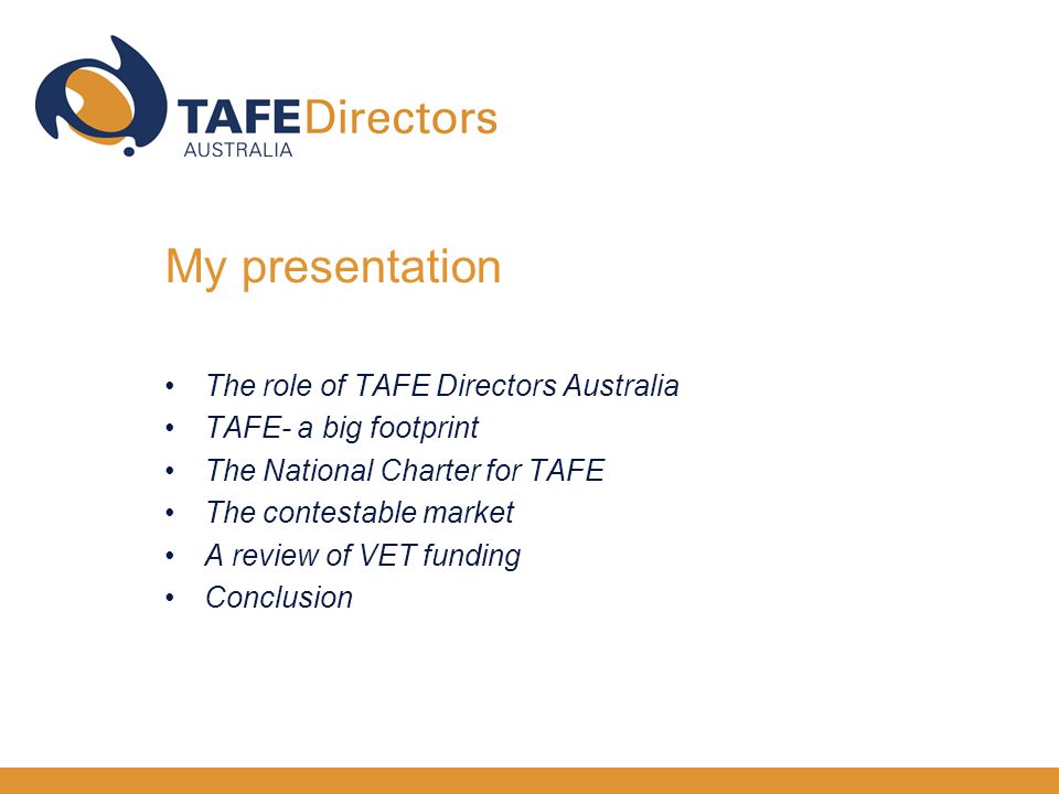 My presentation The role of TAFE Directors Australia TAFE- a big footprint The National Charter for TAFE The contestable market A review of VET funding Conclusion