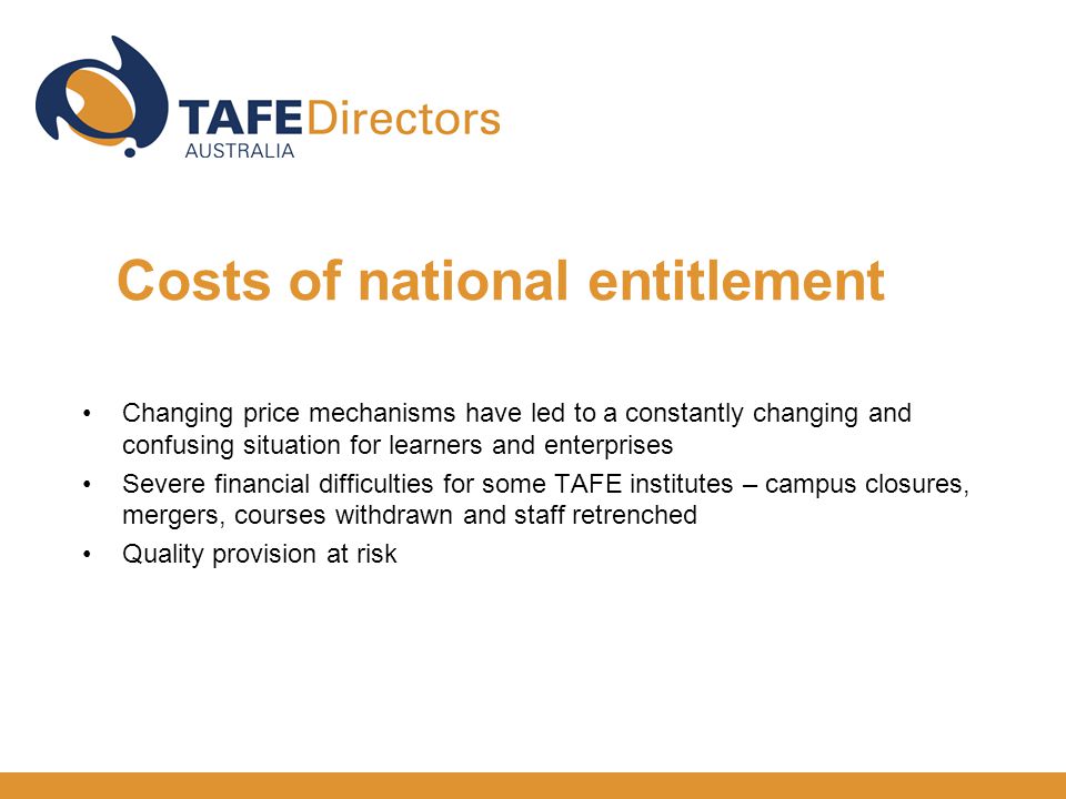 Changing price mechanisms have led to a constantly changing and confusing situation for learners and enterprises Severe financial difficulties for some TAFE institutes – campus closures, mergers, courses withdrawn and staff retrenched Quality provision at risk Costs of national entitlement