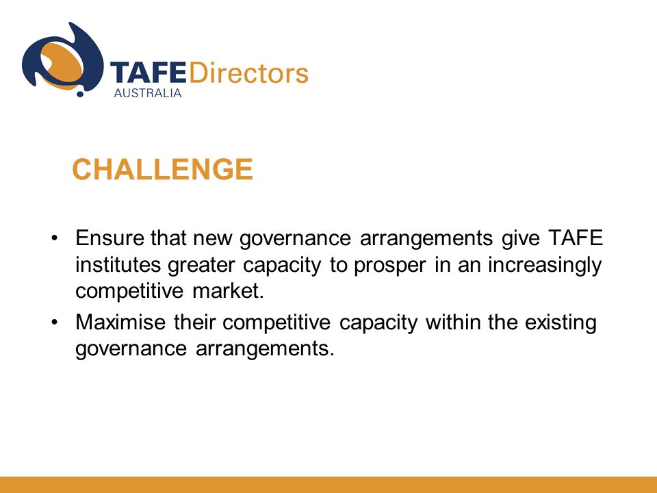 Ensure that new governance arrangements give TAFE institutes greater capacity to prosper in an increasingly competitive market.
