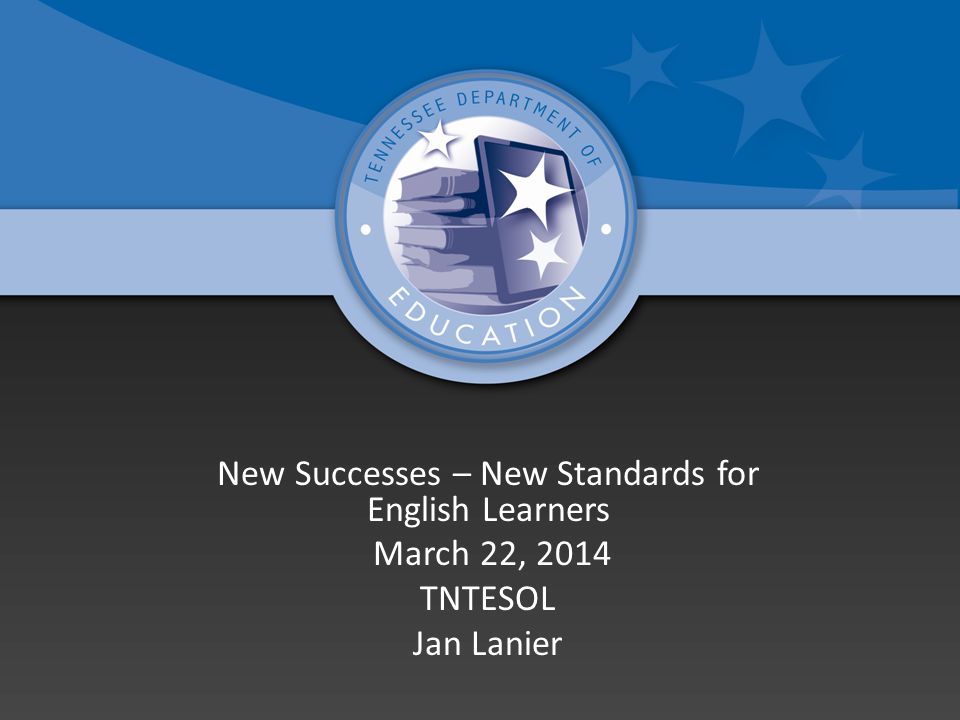 New Successes – New Standards for English Learners March 22, 2014 TNTESOL Jan Lanier