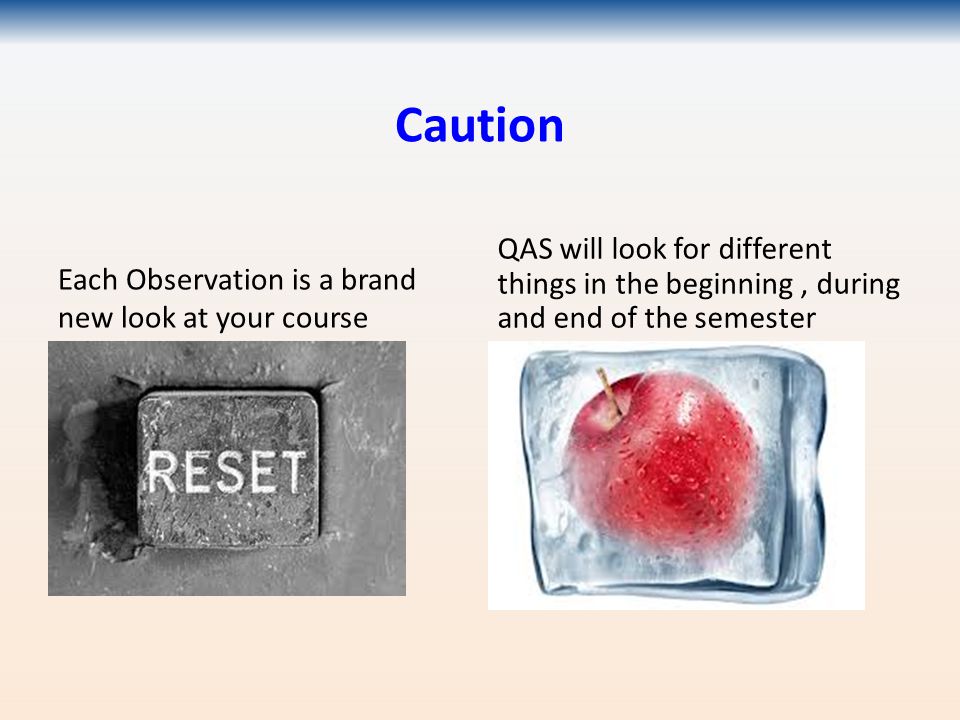 Caution Each Observation is a brand new look at your course QAS will look for different things in the beginning, during and end of the semester