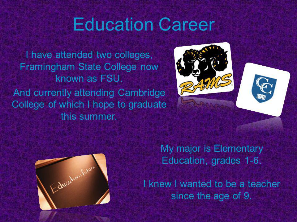 Education Career I have attended two colleges, Framingham State College now known as FSU.