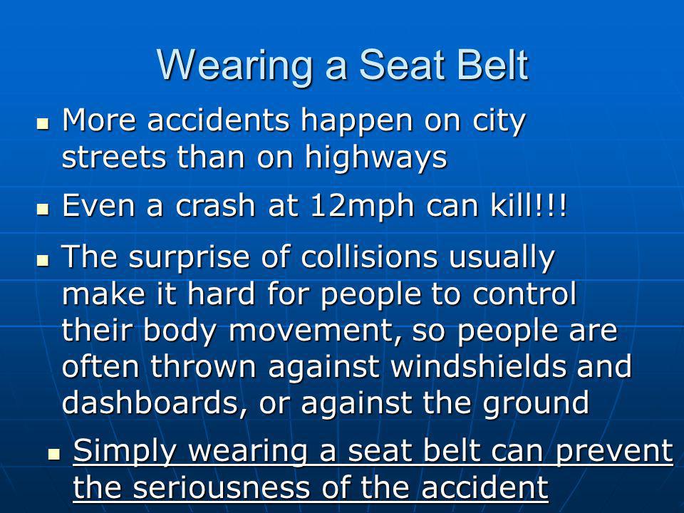Wearing a Seat Belt More accidents happen on city streets than on highways More accidents happen on city streets than on highways Even a crash at 12mph can kill!!.