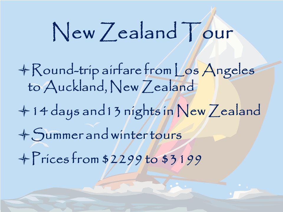 New Zealand Tour Round-trip airfare from Los Angeles to Auckland, New Zealand 14 days and13 nights in New Zealand Summer and winter tours Prices from $2299 to $3199