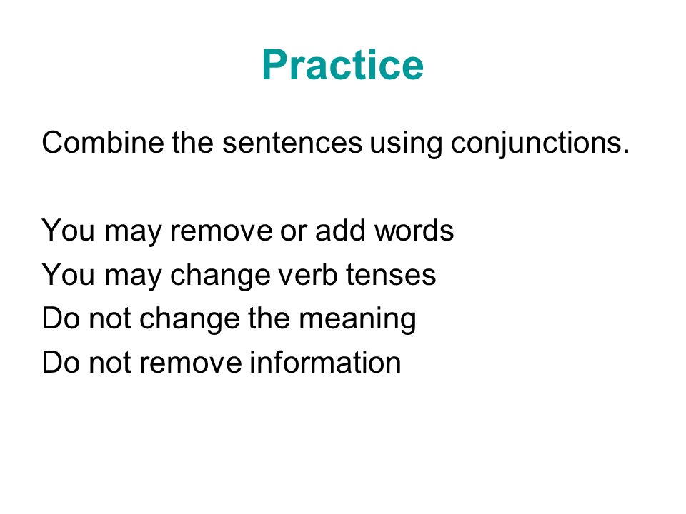Practice Combine the sentences using conjunctions.