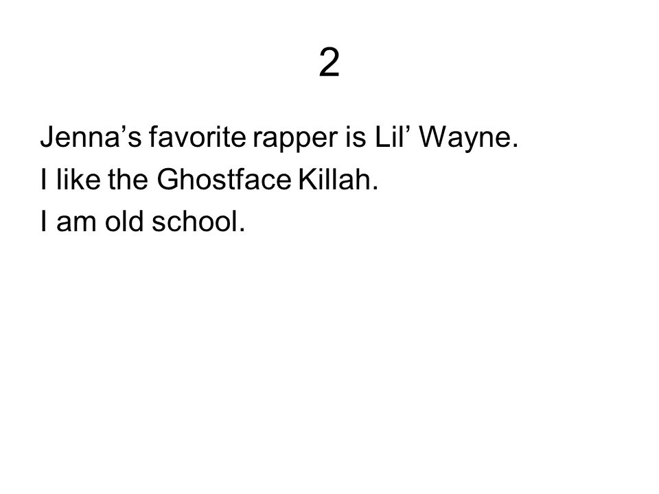 2 Jenna’s favorite rapper is Lil’ Wayne. I like the Ghostface Killah. I am old school.