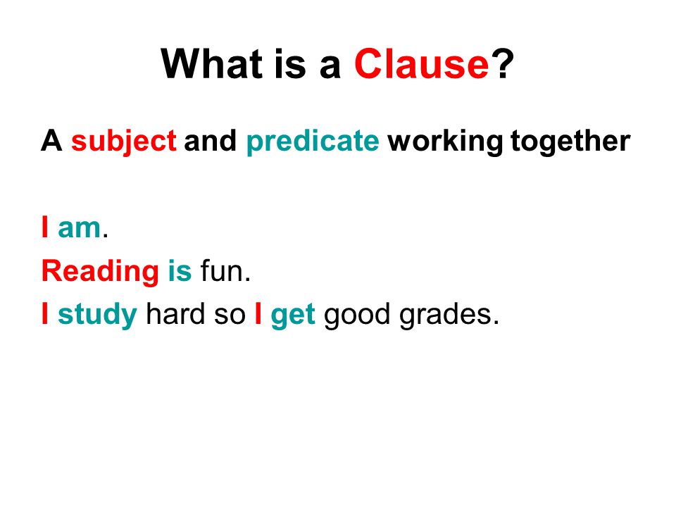 What is a Clause. A subject and predicate working together I am.