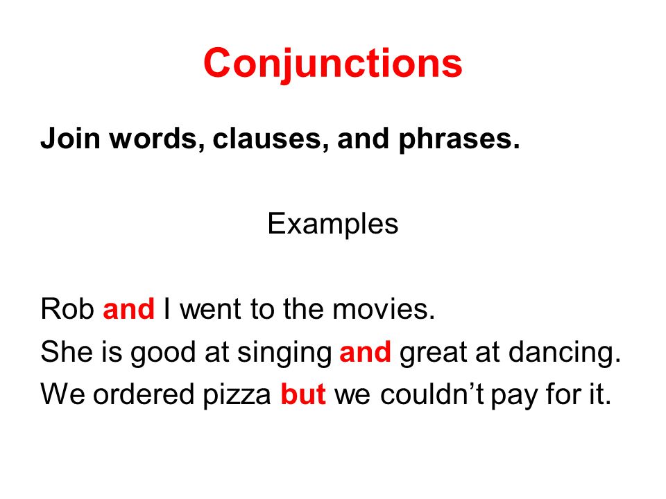 Conjunctions Join words, clauses, and phrases. Examples Rob and I went to the movies.