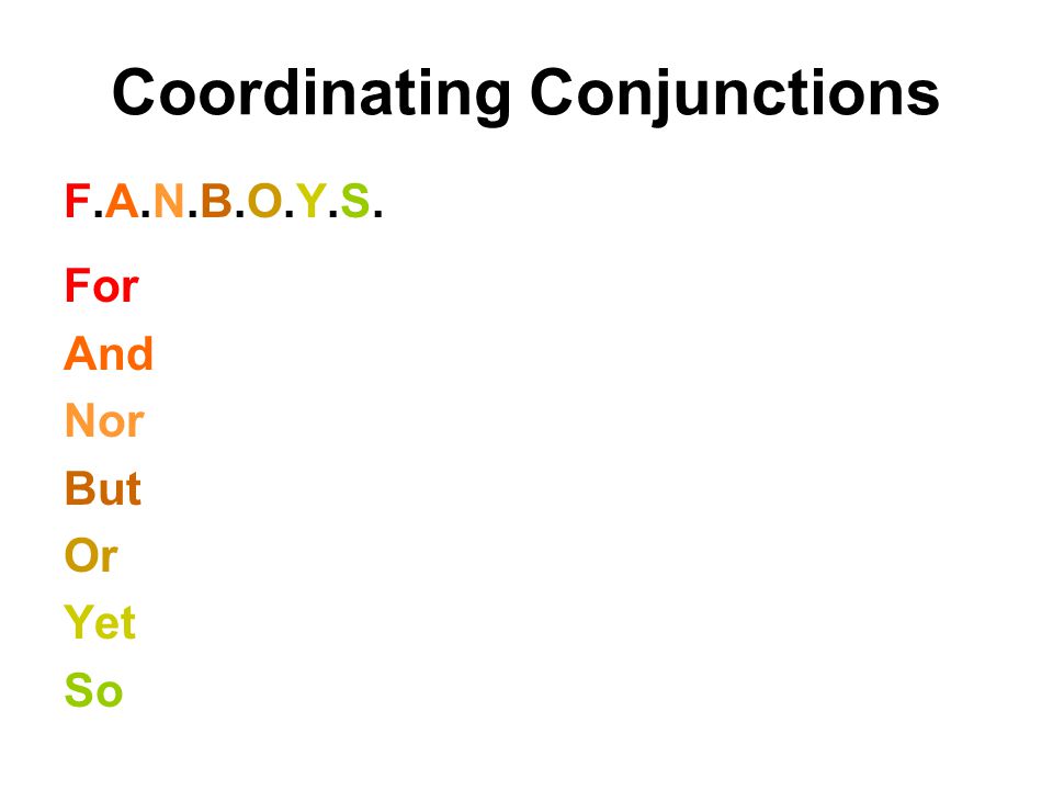 Coordinating Conjunctions F.A.N.B.O.Y.S.F.A.N.B.O.Y.S. For And Nor But Or Yet So