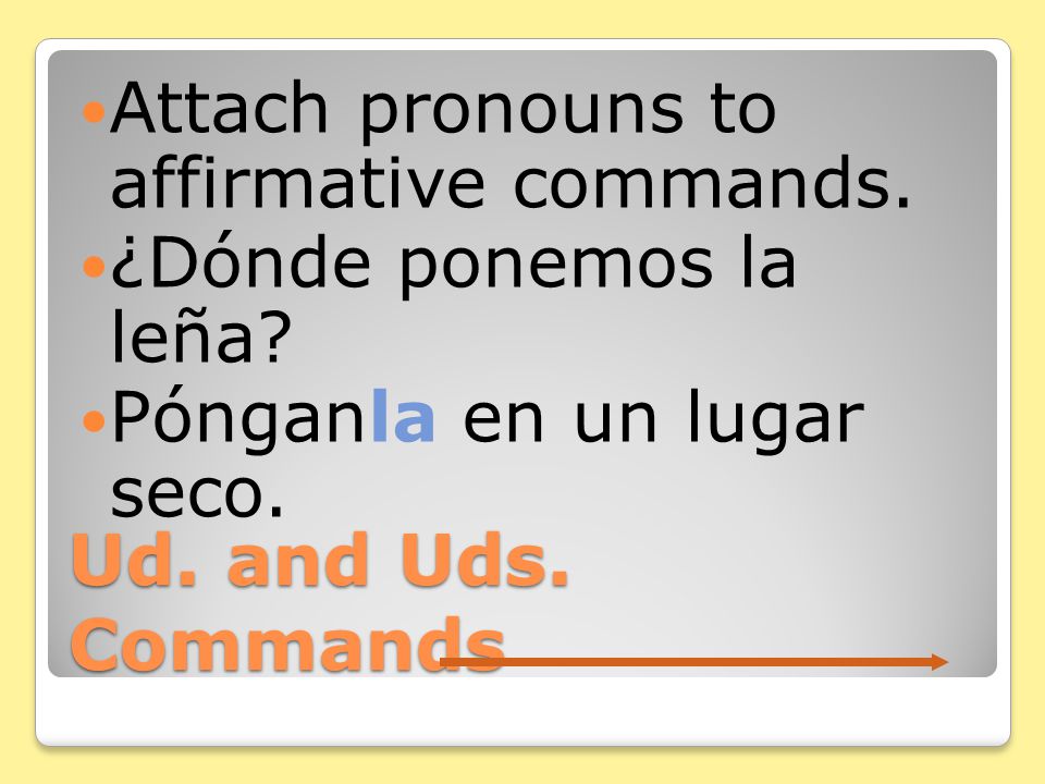 Ud. and Uds. Commands The same rules you know for tú commands regarding pronouns apply to Ud.