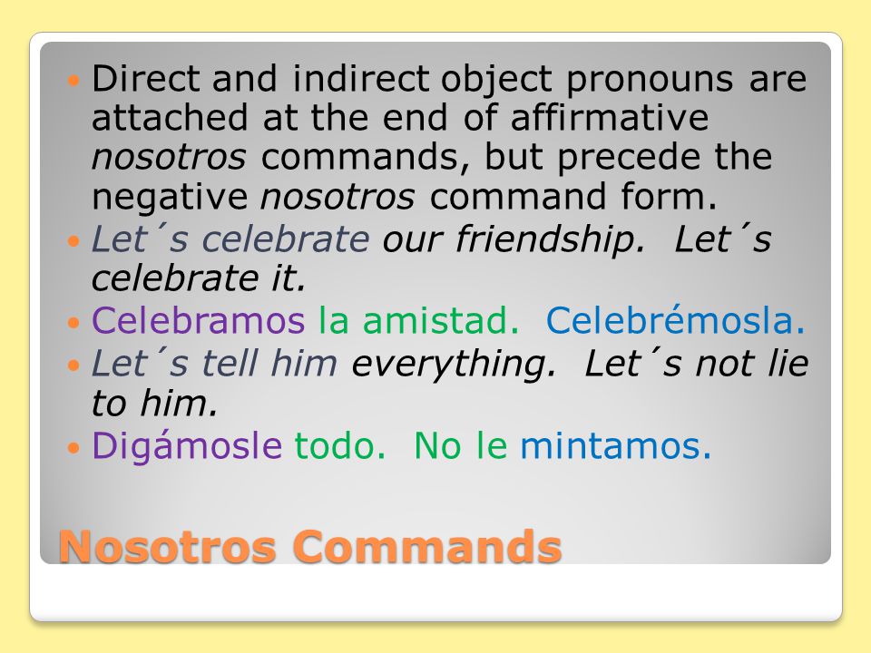 Nosotros Commands Verbs whose infinitive ends in –car, - gar, and –zar have a spelling change in the nosotros form of the present subjunctive, and consequently of the nosotros command.