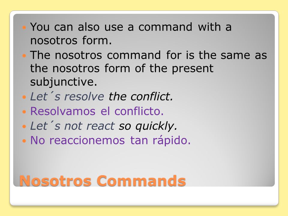 Nosotros Commands There are two ways to suggest that others do some activity with you (Let´s…) You can use the construction Vamos a + infinitive.
