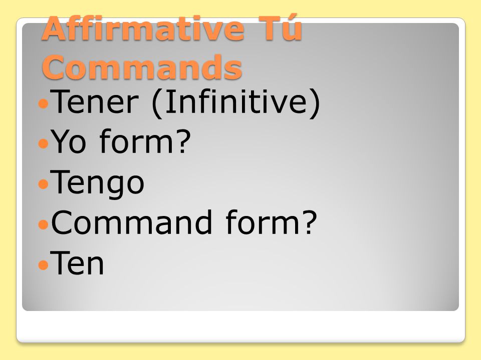 Affirmative Tú Commands Poner (Infinitive) Yo form Pongo Command form Pon