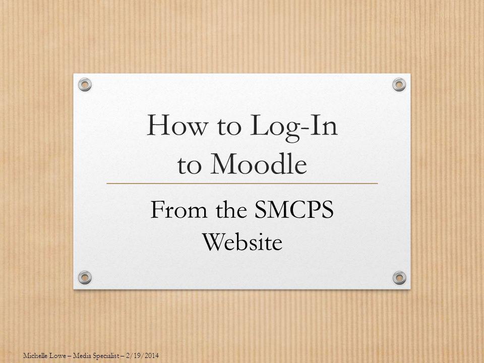 How to Log-In to Moodle From the SMCPS Website Michelle Lowe – Media Specialist – 2/19/2014