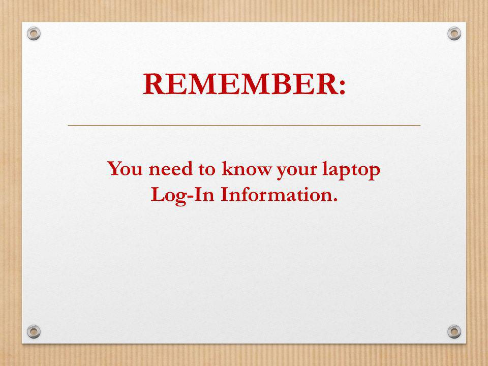 REMEMBER: You need to know your laptop Log-In Information.